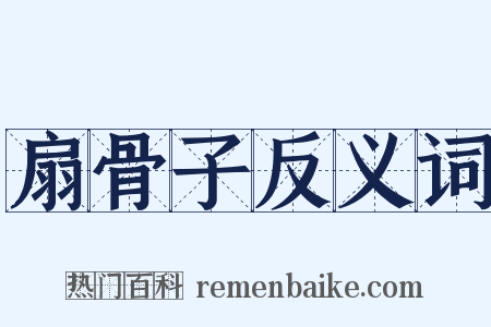 扇骨子反义词是什么意思的图片